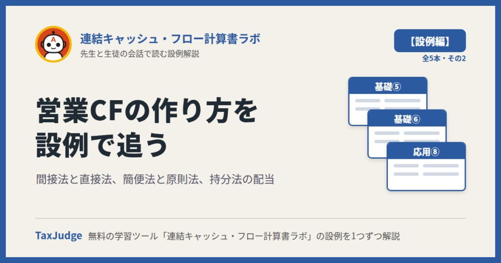 連結キャッシュ・フロー計算書ラボ【設例・営業CFの作り方編】｜先生と一緒に図で学ぶ設例・基礎⑤⑥・応用⑧ 間接法・直接法・簡便法