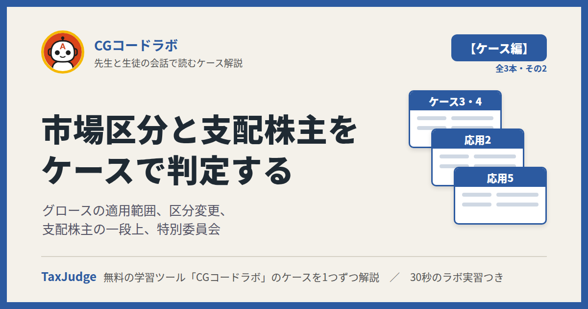 CGコードラボ【ケース・市場区分と支配株主編】｜先生と一緒に図で学ぶケース3・4／応用2・5 グロースの適用範囲・区分変更・支配株主・特別委員会