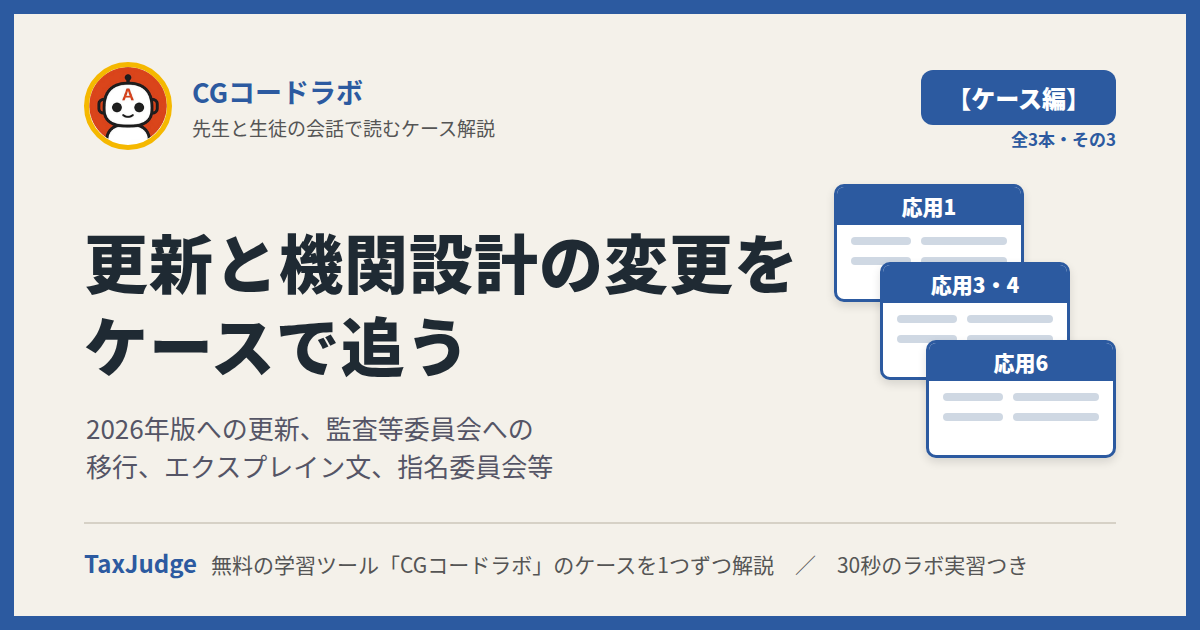 CGコードラボ【ケース・更新と機関設計の変更編】｜先生と一緒に図で学ぶ応用1・3・4・6 2026年版への更新・監査等委員会・エクスプレイン文・指名委員会等
