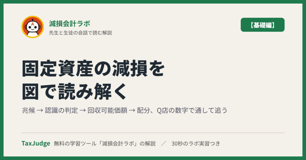 減損会計ラボ【基礎編】｜先生と一緒に図で学ぶ兆候・認識の判定・回収可能価額・配分