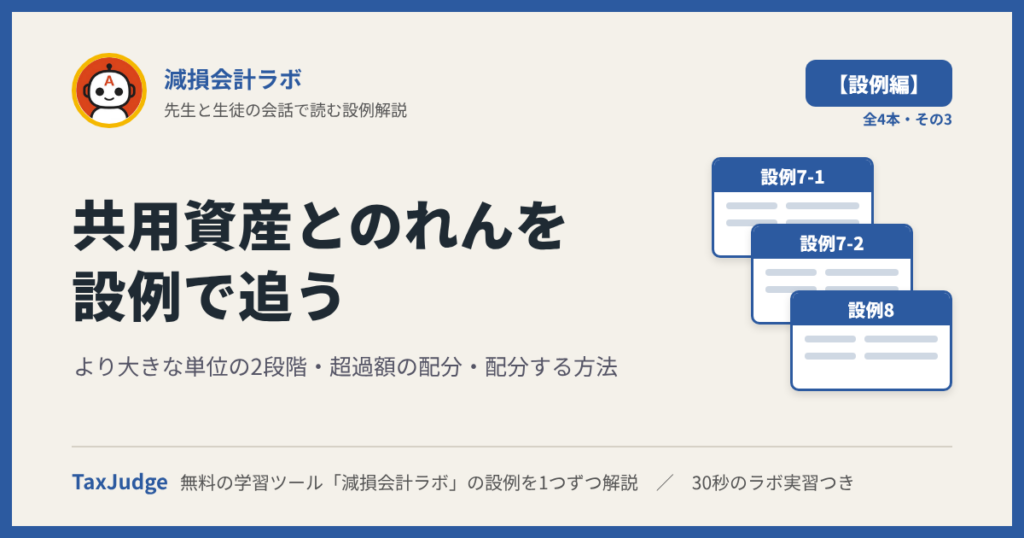 減損会計ラボ【設例・共用資産とのれん編】｜先生と一緒に図で学ぶ設例7-1・7-2・8 より大きな単位・超過額・配分する方法