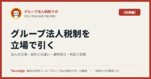 グループ法人税制ラボ【応用編】｜先生と一緒に図で学ぶ法人の立場・会計との違い・寄附修正・判定と試算