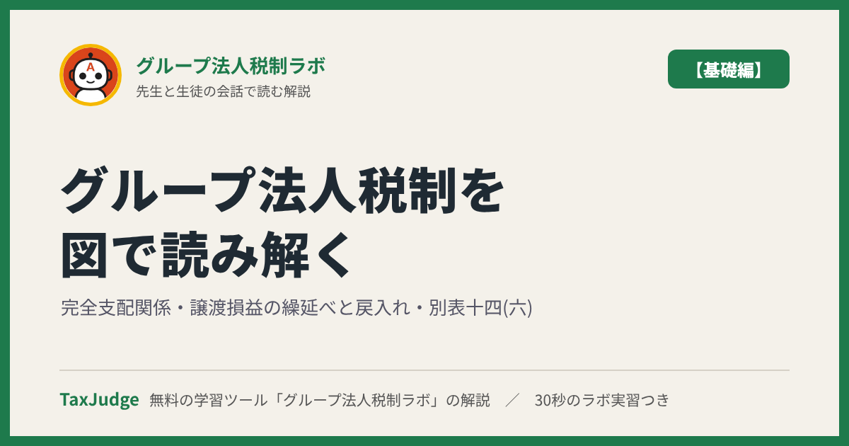 グループ法人税制ラボ【基礎編】｜先生と一緒に図で学ぶ完全支配関係・譲渡損益の繰延べと戻入れ・別表十四(六)