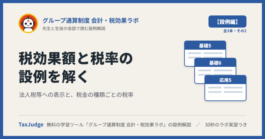 グループ通算制度 会計・税効果ラボ【設例・通算税効果額と税率編】｜先生と一緒に図で学ぶ設例・基礎5・6／応用5 法人税等の表示・税金の種類ごとの税率