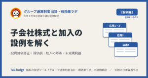 グループ通算制度 会計・税効果ラボ【設例・投資簿価修正と加入編】｜先生と一緒に図で学ぶ設例・応用1〜4 投資簿価修正・評価損・加入・未実現利益