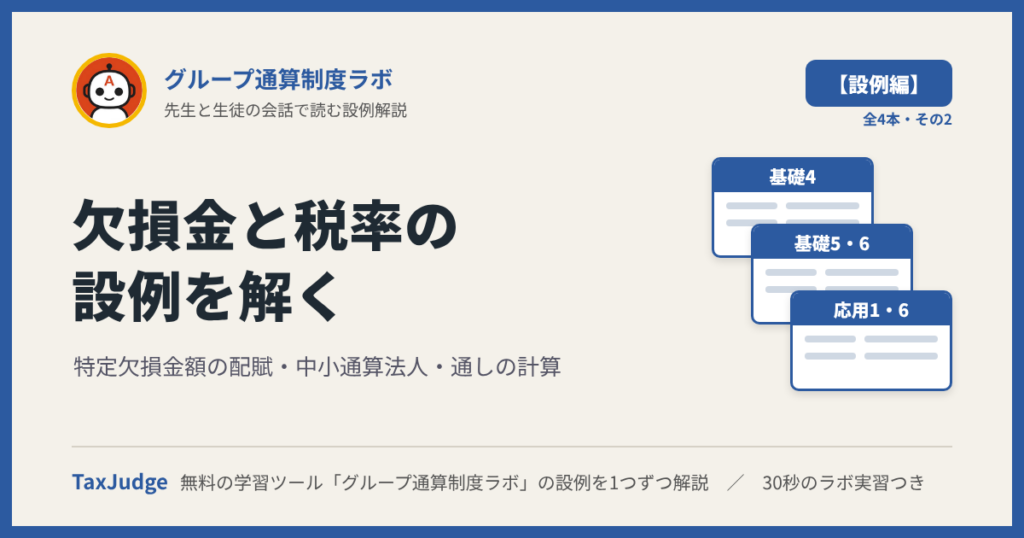 グループ通算制度ラボ【設例・欠損金と税率編】｜先生と一緒に図で学ぶ設例・基礎4〜6／応用1・6 特定欠損金額・中小通算法人・通しの計算
