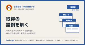企業結合・事業分離ラボ【設例・取得編】｜先生と一緒に図で学ぶ設例・基礎1〜6、応用1〜3 のれん・段階取得・条件付取得対価・暫定的な会計処理