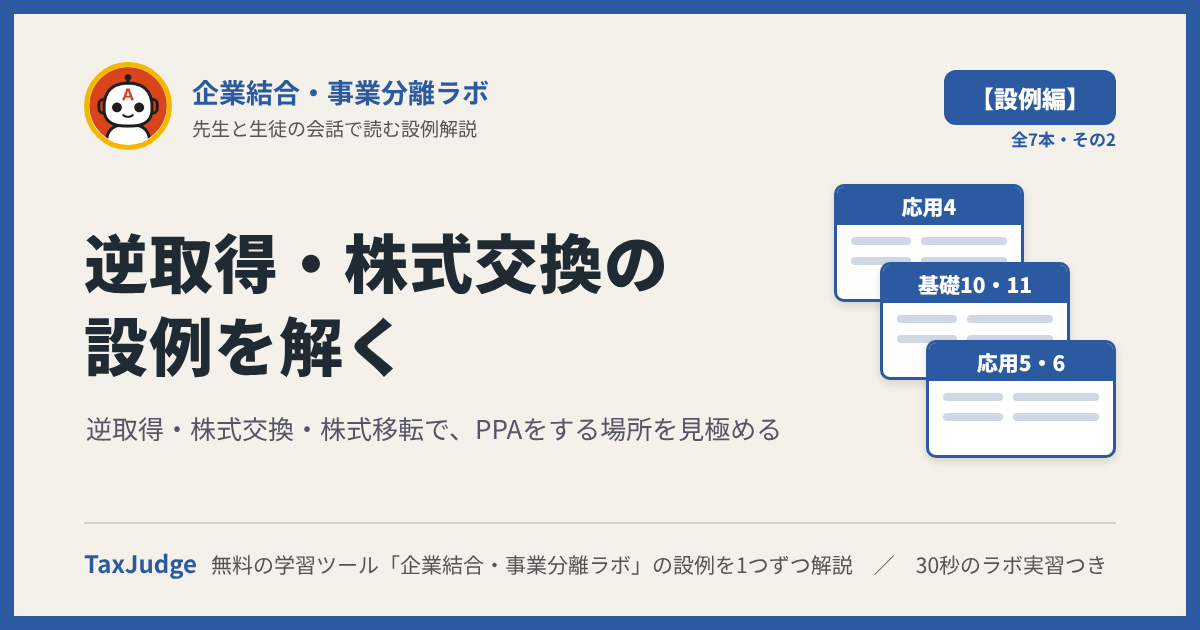 企業結合・事業分離ラボ【設例・逆取得・株式交換・株式移転編】｜先生と一緒に図で学ぶ設例・基礎10・11、応用4〜6 逆取得・完全子会社化・持株会社