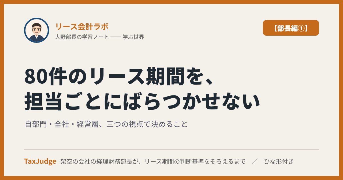 リース会計ラボ【部長編①】|80件のリース期間を、担当ごとにばらつかせない ── 自部門・全社・経営層、三つの視点で経理財務部長が決めること