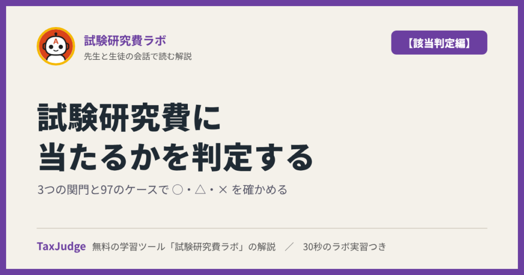 試験研究費ラボ【該当判定編】｜先生と一緒に図で学ぶ試験研究費に当たるか ── 3つの関門と97のケース