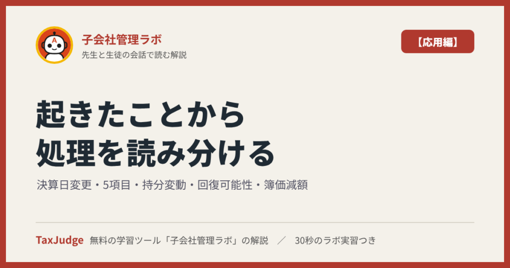 子会社管理ラボ【応用編】｜先生と一緒に図で学ぶ決算日変更・5項目の修正・持分変動・回復可能性・評価範囲・簿価減額