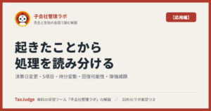 子会社管理ラボ【応用編】｜先生と一緒に図で学ぶ決算日変更・5項目の修正・持分変動・回復可能性・評価範囲・簿価減額