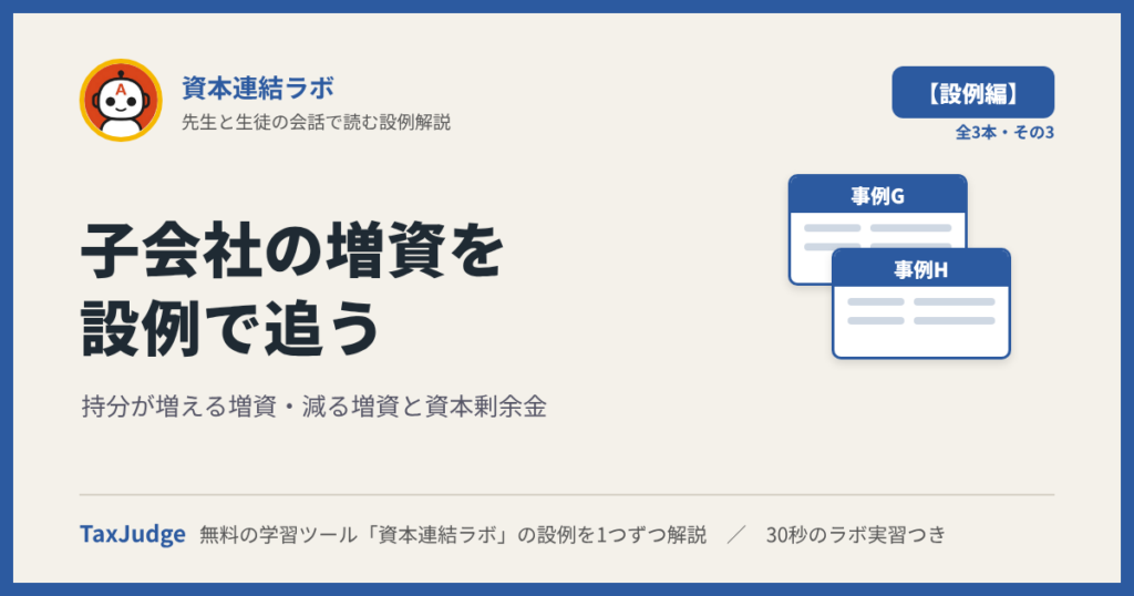 資本連結ラボ【設例・時価発行増資編】｜先生と一緒に図で学ぶ事例G・H 持分の増加・減少と資本剰余金