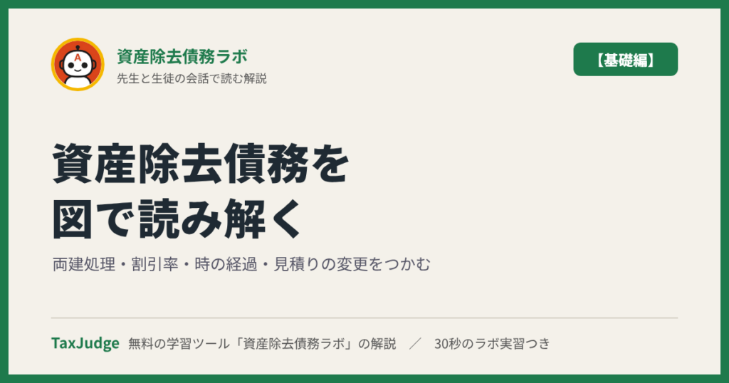 資産除去債務ラボ【基礎編】｜先生と一緒に図で学ぶ両建処理・割引率・時の経過・見積りの変更