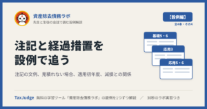 資産除去債務ラボ【設例・注記と経過措置編】｜先生と一緒に図で学ぶ設例7-1・7-2・8 注記・適用初年度・減損との関係