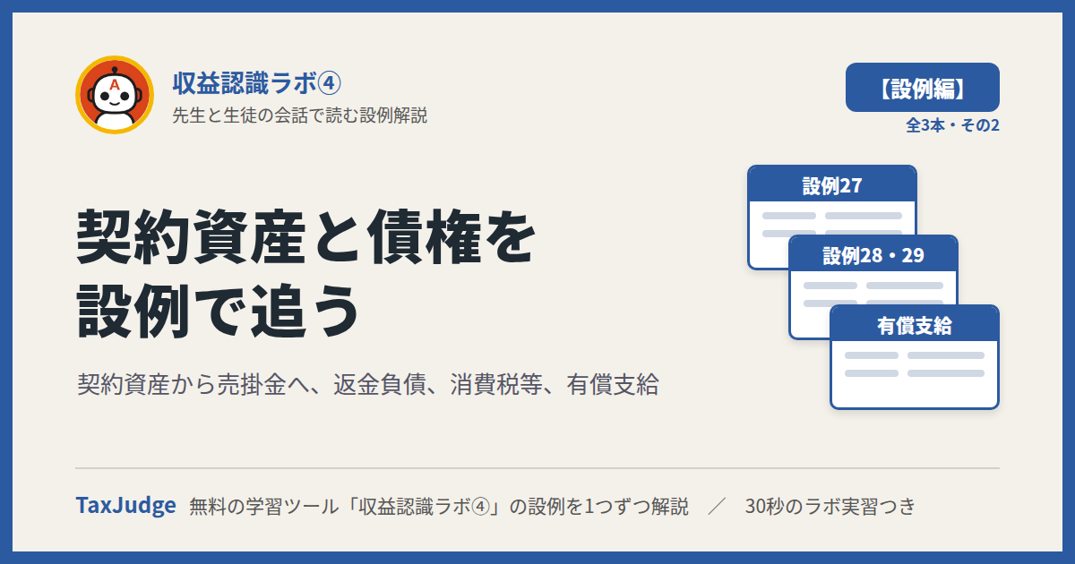 収益認識ラボ④【設例・契約資産と債権編】｜先生と一緒に図で学ぶ設例27〜29 契約資産・返金負債・消費税等・有償支給