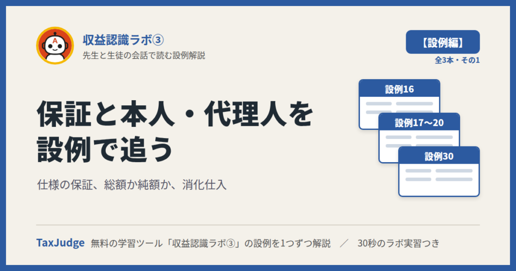 収益認識ラボ③【設例・保証と本人・代理人編】｜先生と一緒に図で学ぶ設例16〜20・30 保証・本人と代理人・消化仕入