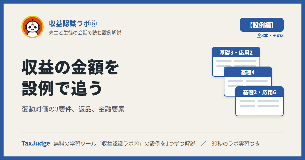 収益認識ラボ⑤【設例・金額編】｜先生と一緒に図で学ぶ設例 基礎2〜4・応用2・応用6 変動対価・返品・金融要素