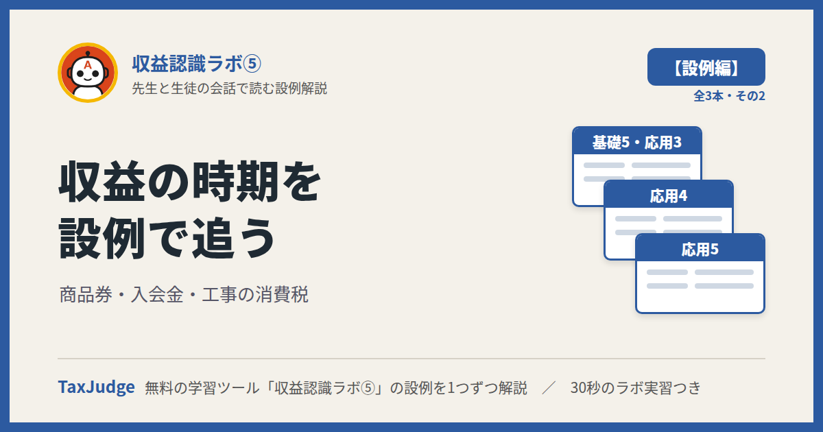 収益認識ラボ⑤【設例・時期編】｜先生と一緒に図で学ぶ設例 基礎5・応用3〜5 商品券・入会金・工事