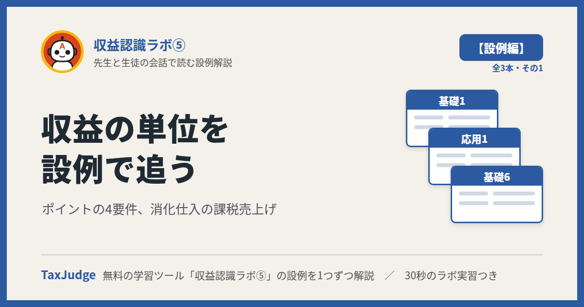 収益認識ラボ⑤【設例・単位編】｜先生と一緒に図で学ぶ設例 基礎1・応用1・基礎6 ポイント・消化仕入