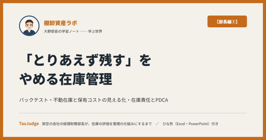 棚卸資産ラボ【部長編①】｜「とりあえず残す」をやめる在庫管理 ── バックテスト・保有コスト・在庫責任を、三つの視点で経理財務部長が決める