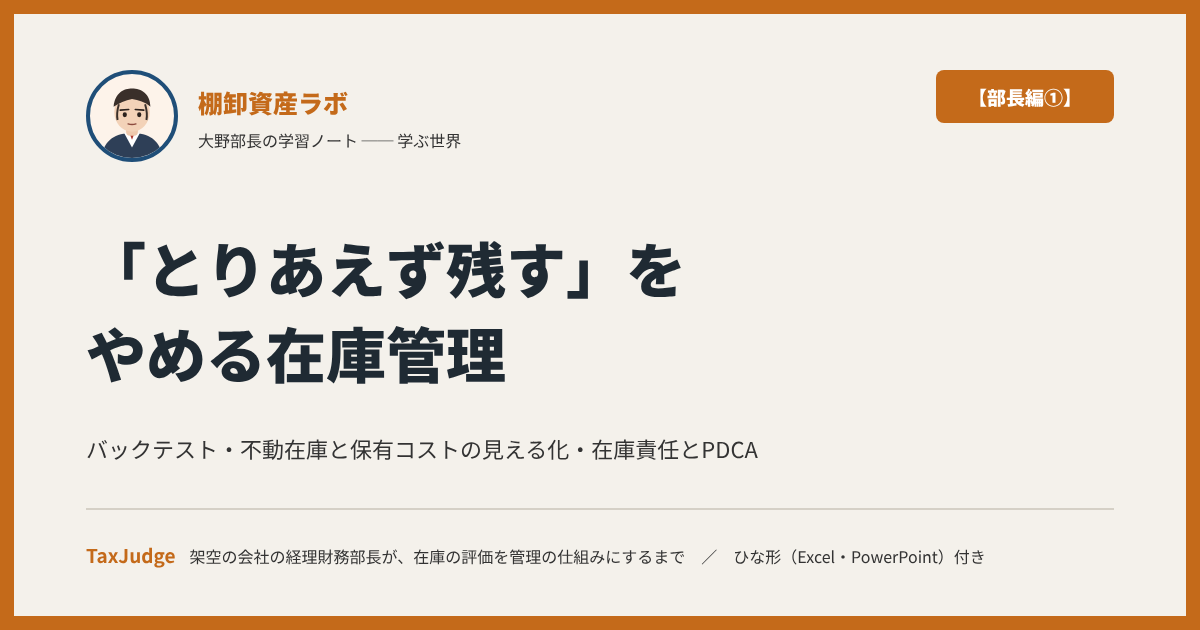 棚卸資産ラボ【部長編①】｜「とりあえず残す」をやめる在庫管理 ── バックテスト・保有コスト・在庫責任を、三つの視点で経理財務部長が決める